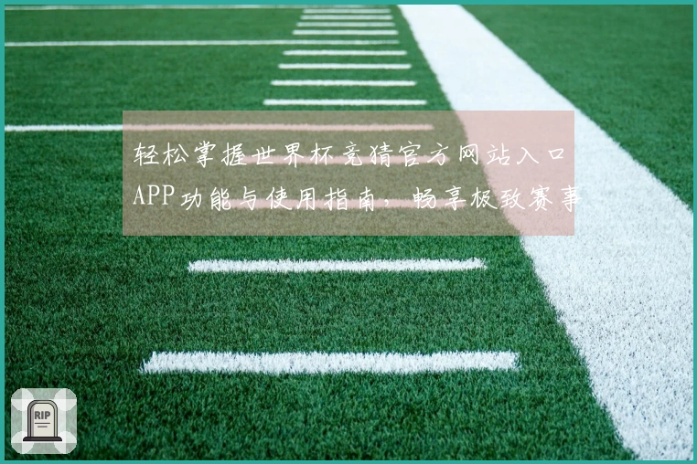 轻松掌握世界杯竞猜官方网站入口APP功能与使用指南，畅享极致赛事体验