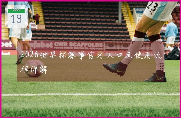 2026世界杯赛事官方入口及使用流程详解