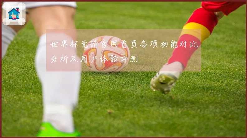 世界杯竞猜官网首页各项功能对比分析及用户体验评测
