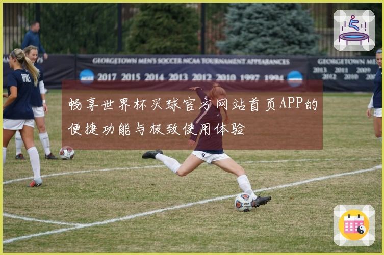 畅享世界杯买球官方网站首页APP的便捷功能与极致使用体验