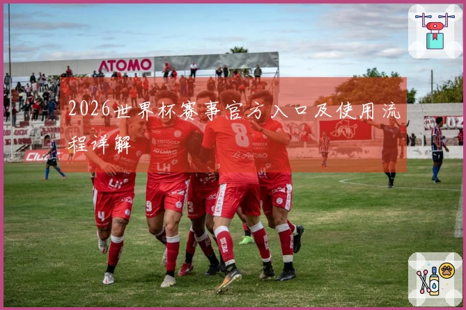2026世界杯赛事官方入口及使用流程详解