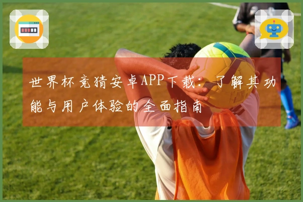 世界杯竞猜安卓APP下载：了解其功能与用户体验的全面指南