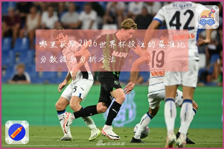 哪里获取2026世界杯投注的最准比分数据和分析方法