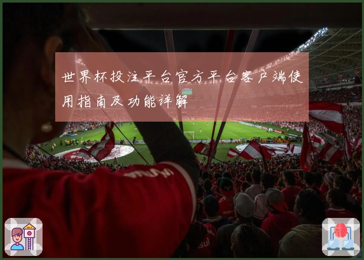 世界杯投注平台官方平台客户端使用指南及功能详解