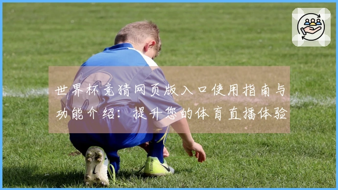 世界杯竞猜网页版入口使用指南与功能介绍:提升您的体育直播体验