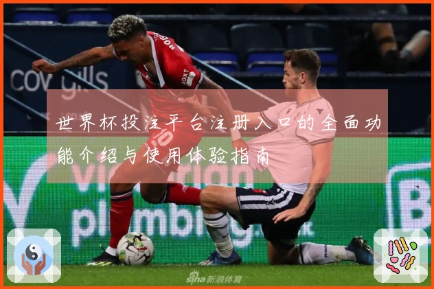 世界杯投注平台注册入口的全面功能介绍与使用体验指南