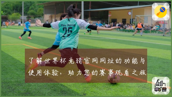 了解世界杯竞猜官网网址的功能与使用体验，助力您的赛事观看之旅