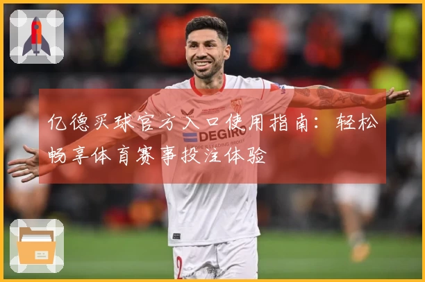 亿德买球官方入口使用指南:轻松畅享体育赛事投注体验