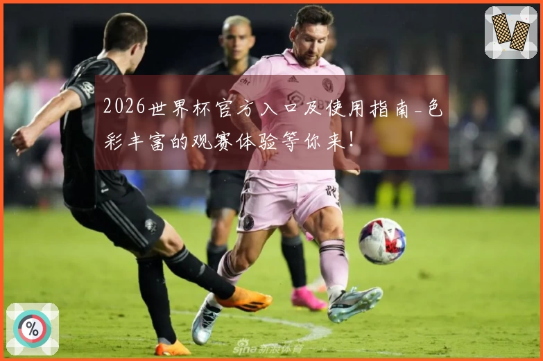 2026世界杯官方入口及使用指南_色彩丰富的观赛体验等你来！