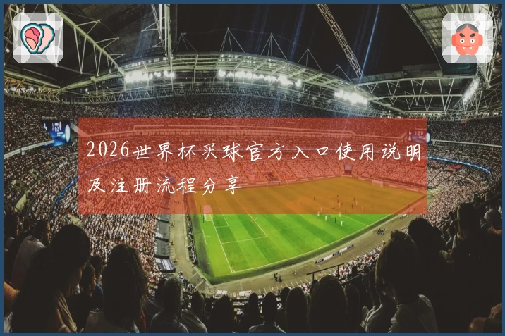 2026世界杯买球官方入口使用说明及注册流程分享
