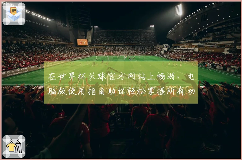在世界杯买球官方网站上畅游，电脑版使用指南助你轻松掌握所有功能