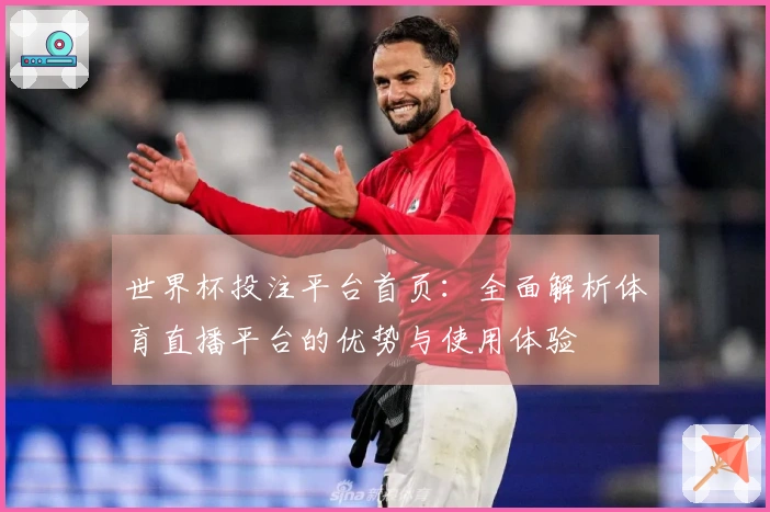 世界杯投注平台首页：全面解析体育直播平台的优势与使用体验