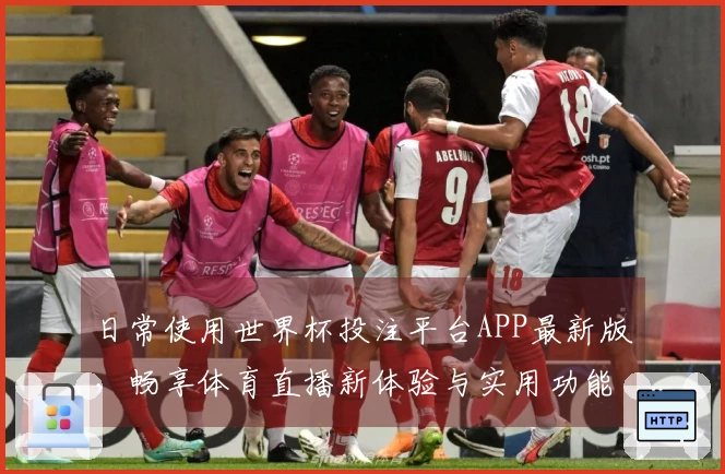 日常使用世界杯投注平台APP最新版，畅享体育直播新体验与实用功能分析