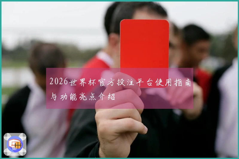 2026世界杯官方投注平台使用指南与功能亮点介绍