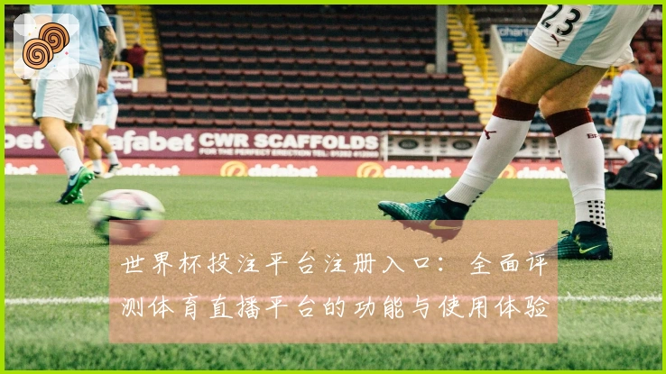 世界杯投注平台注册入口：全面评测体育直播平台的功能与使用体验