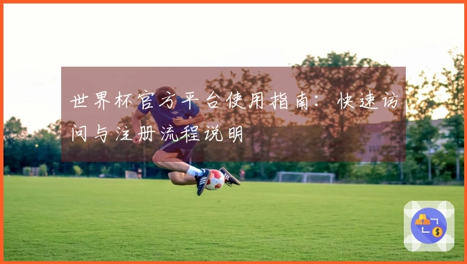 世界杯官方平台使用指南：快速访问与注册流程说明