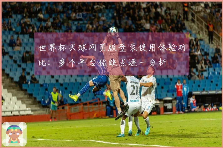世界杯买球网页版登录使用体验对比：多个平台优缺点逐一分析