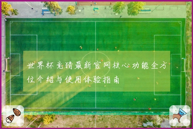 世界杯竞猜最新官网核心功能全方位介绍与使用体验指南