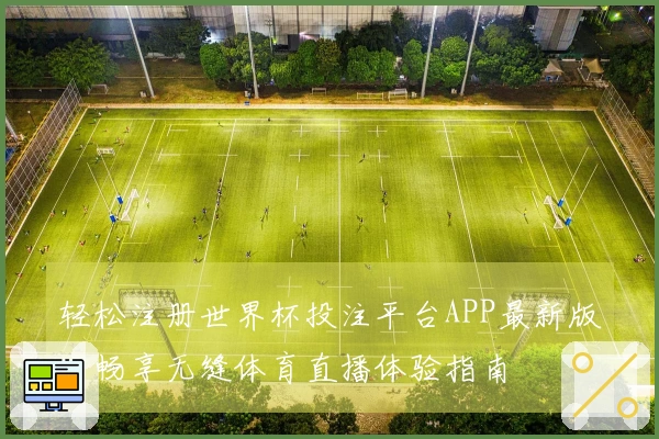 轻松注册世界杯投注平台APP最新版，畅享无缝体育直播体验指南